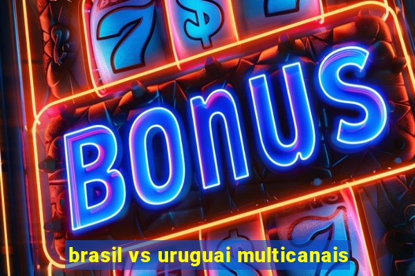 brasil vs uruguai multicanais